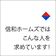 信和ホームズでは、こんな人を求めています！